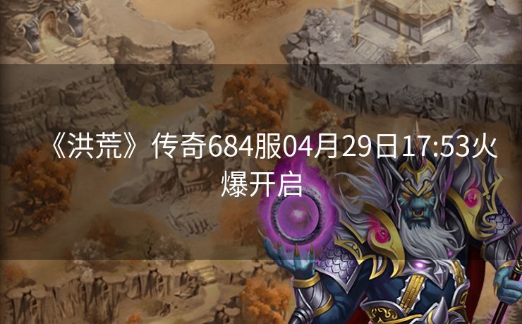 《洪荒》传奇684服04月29日17:53火爆开启