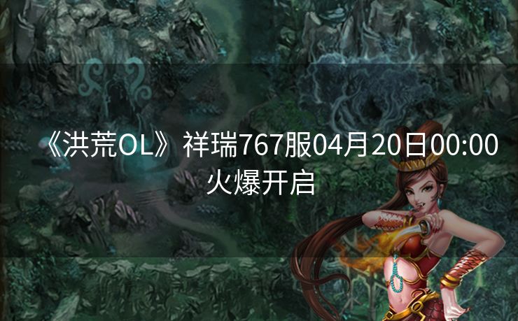 《洪荒OL》祥瑞767服04月20日00:00火爆开启