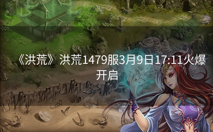 《洪荒》洪荒1479服3月9日17:11火爆开启