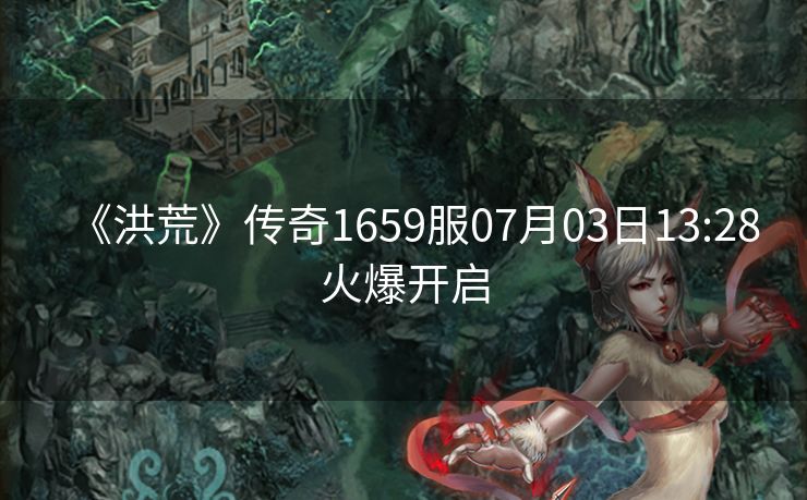 《洪荒》传奇1659服07月03日13:28火爆开启