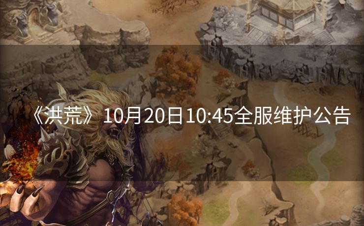 《洪荒》10月20日10:45全服维护公告