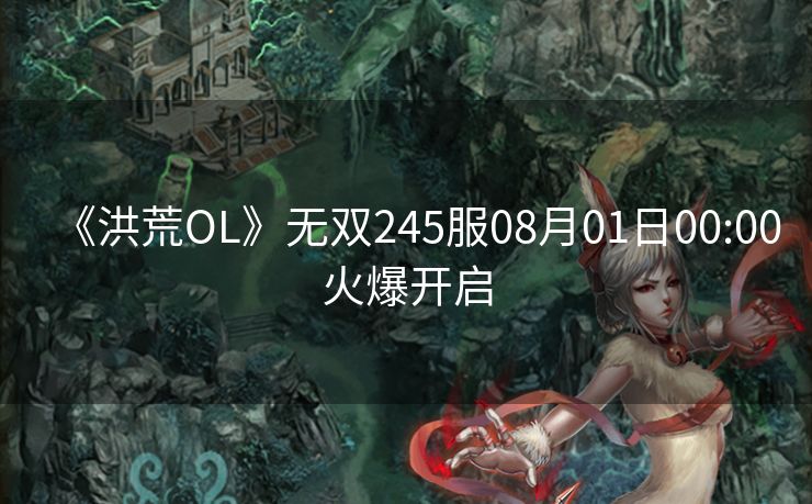 《洪荒OL》无双245服08月01日00:00火爆开启
