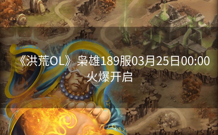 《洪荒OL》枭雄189服03月25日00:00火爆开启