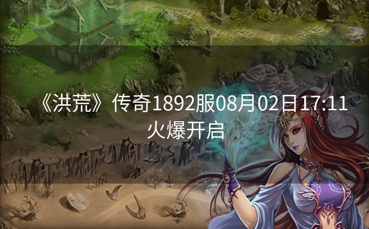 《洪荒》传奇1892服08月02日17:11火爆开启