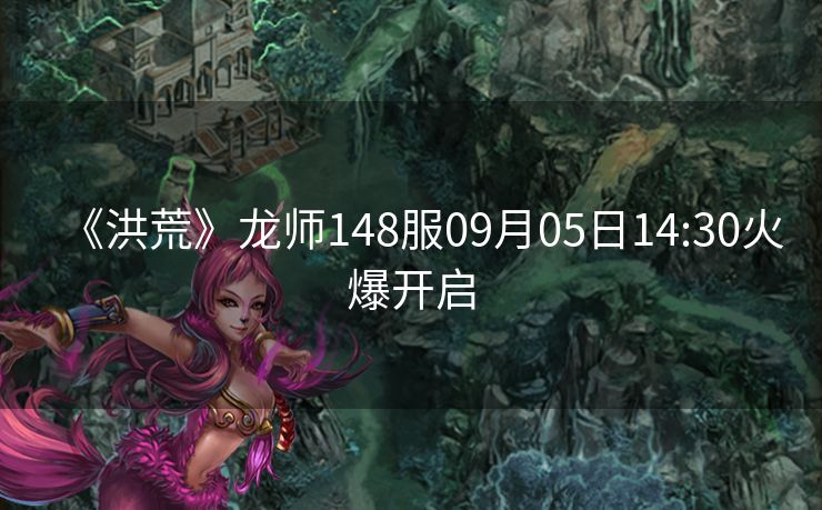 《洪荒》龙师148服09月05日14:30火爆开启