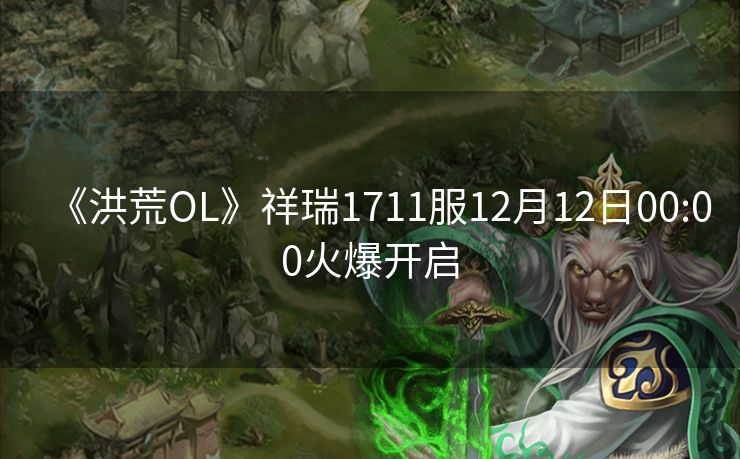 《洪荒OL》祥瑞1711服12月12日00:00火爆开启