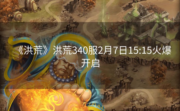 《洪荒》洪荒340服2月7日15:15火爆开启