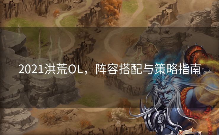 2021洪荒OL，阵容搭配与策略指南