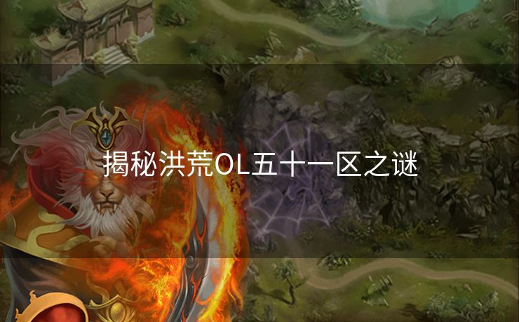 揭秘洪荒OL五十一区之谜