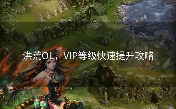洪荒OL，VIP等级快速提升攻略