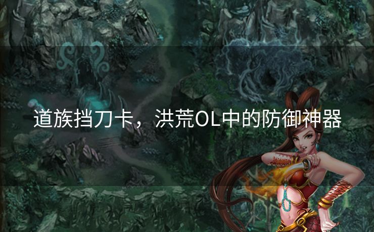 道族挡刀卡，洪荒OL中的防御神器