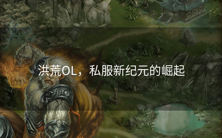 洪荒OL，私服新纪元的崛起