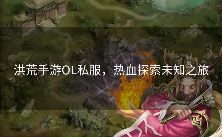 洪荒手游OL私服，热血探索未知之旅